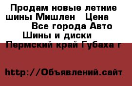 Продам новые летние шины Мишлен › Цена ­ 44 000 - Все города Авто » Шины и диски   . Пермский край,Губаха г.